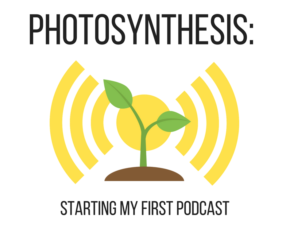 Photosynthesis: Starting My First Podcast