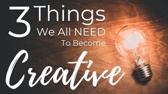 The 3 Things We All NEED To Become Creative